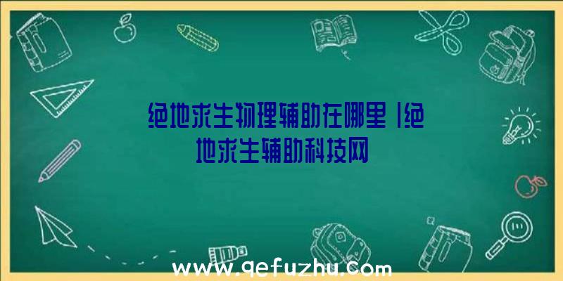 「绝地求生物理辅助在哪里」|绝地求生辅助科技网